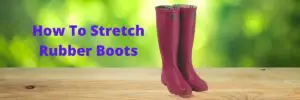 How to stretch rubber boots