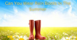 Can You Wear Rain Boots In The Summer