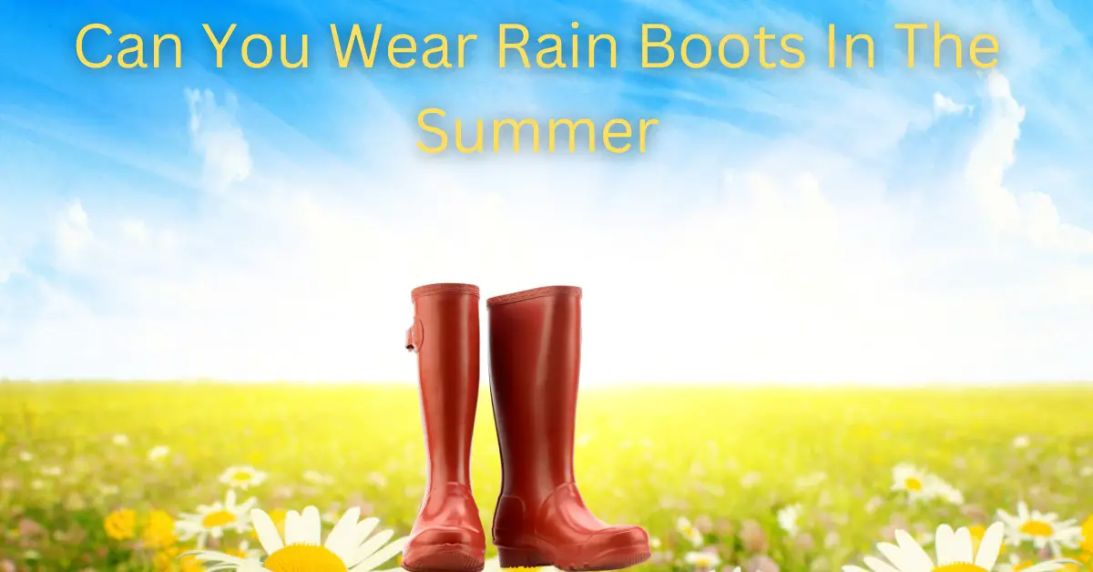 Can You Wear Rain Boots In The Summer