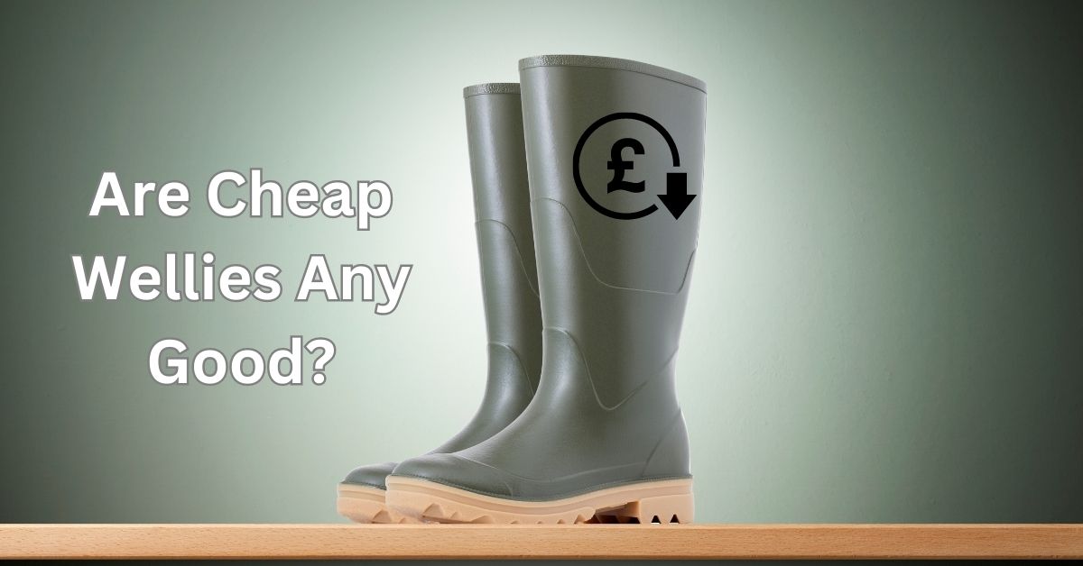 Are Cheap Wellies Any Good